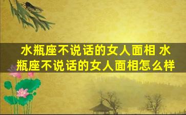 水瓶座不说话的女人面相 水瓶座不说话的女人面相怎么样